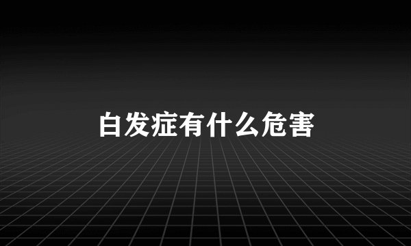 白发症有什么危害