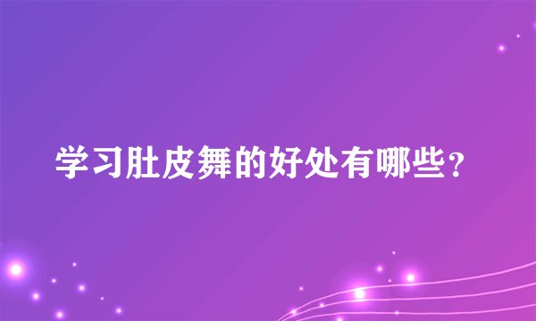 学习肚皮舞的好处有哪些？