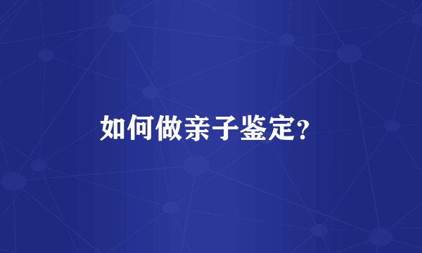 如何做亲子鉴定？