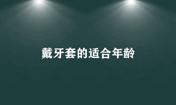 戴牙套的适合年龄