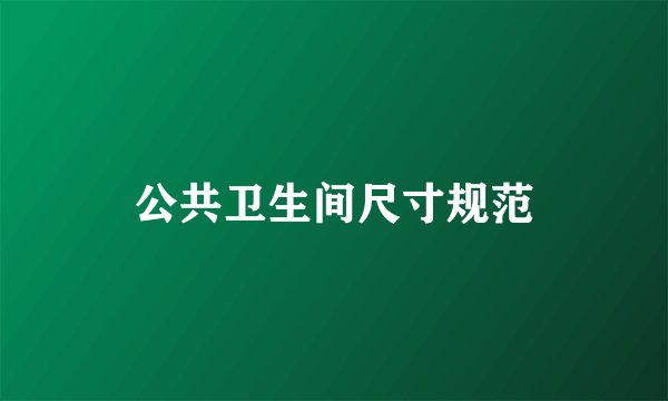 公共卫生间尺寸规范