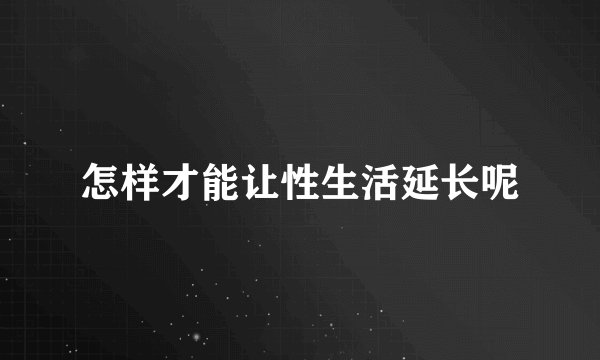 怎样才能让性生活延长呢
