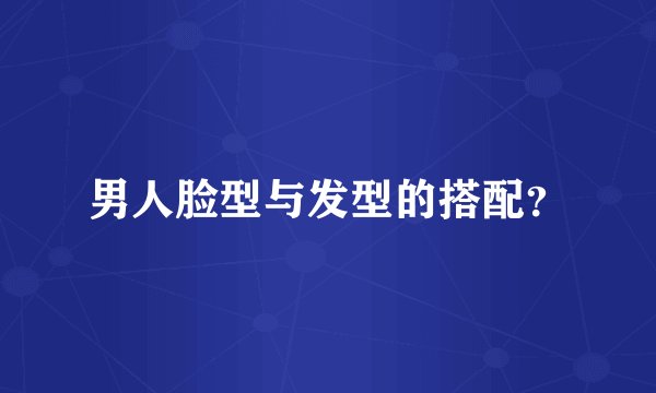 男人脸型与发型的搭配?