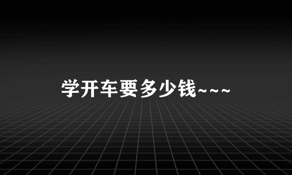 学开车要多少钱~~~