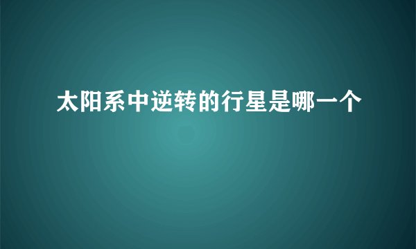 太阳系中逆转的行星是哪一个
