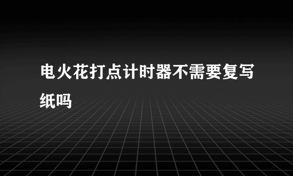 电火花打点计时器不需要复写纸吗