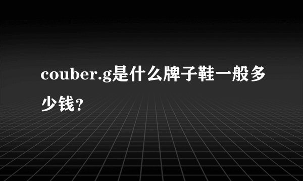 couber.g是什么牌子鞋一般多少钱？