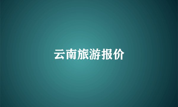 云南旅游报价
