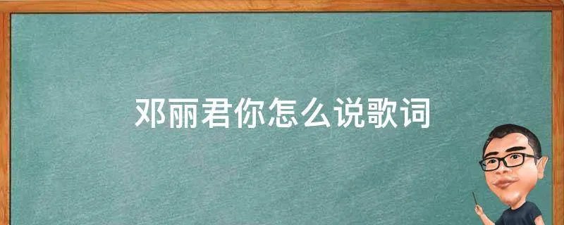 邓丽君你怎么说歌词