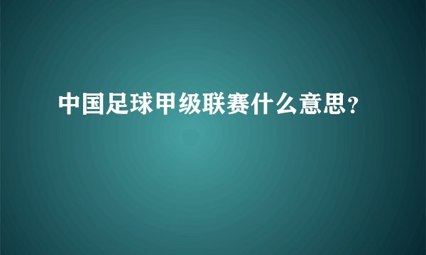 中国足球甲级联赛什么意思？