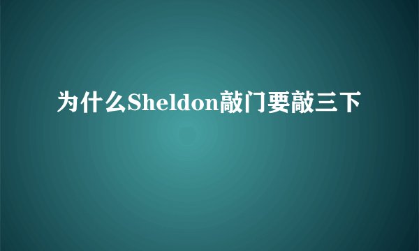 为什么Sheldon敲门要敲三下