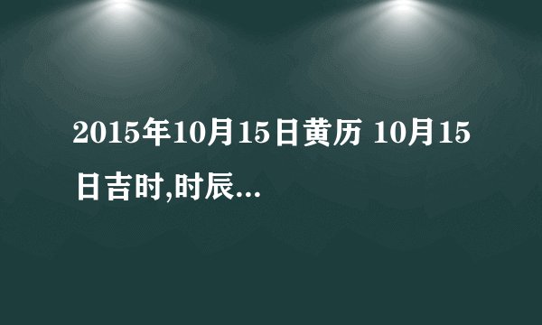 2015年10月15日黄历 10月15日吉时,时辰吉凶查询