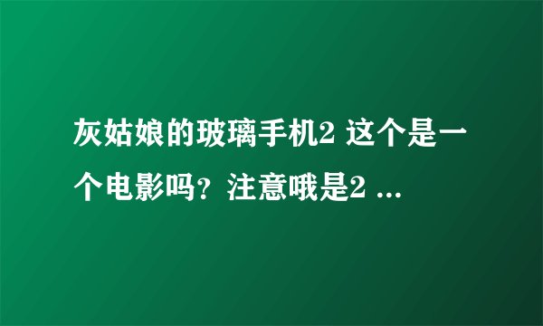 灰姑娘的玻璃手机2 这个是一个电影吗?注意哦是2 。我怎么找不到。还有听说2中有赛琳娜,是真的吗?
