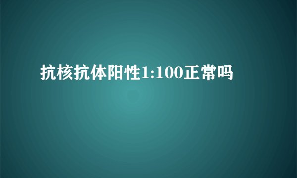 抗核抗体阳性1:100正常吗