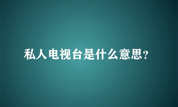 私人电视台是什么意思？