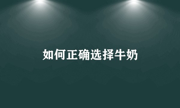 如何正确选择牛奶