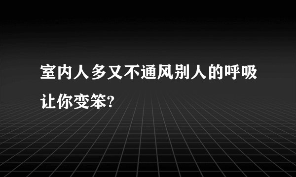 室内人多又不通风别人的呼吸让你变笨?