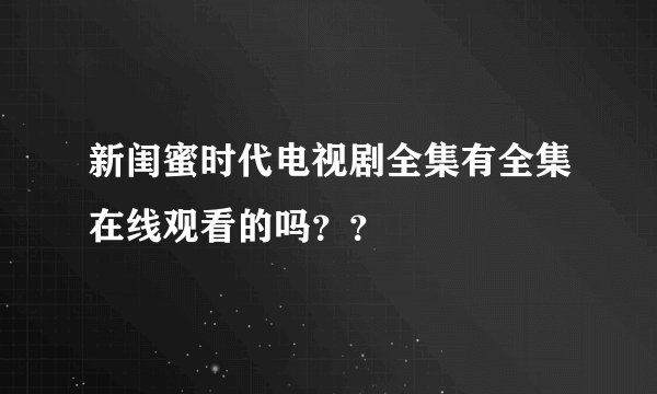 新闺蜜时代电视剧全集有全集在线观看的吗？？