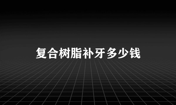 复合树脂补牙多少钱