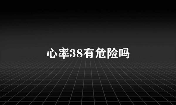 心率38有危险吗