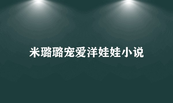 米璐璐宠爱洋娃娃小说