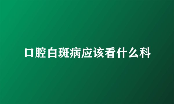 口腔白斑病应该看什么科