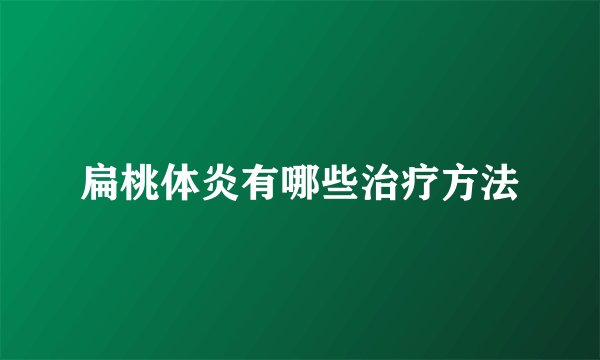 扁桃体炎有哪些治疗方法