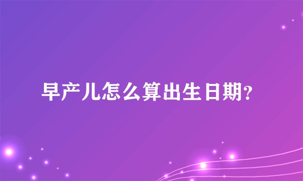 早产儿怎么算出生日期？