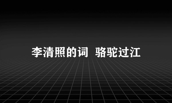 李清照的词  骆驼过江