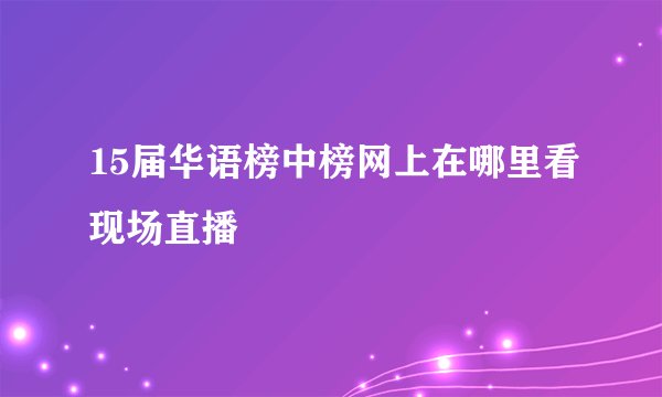15届华语榜中榜网上在哪里看现场直播