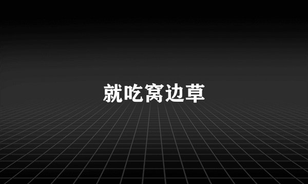 就吃窝边草
