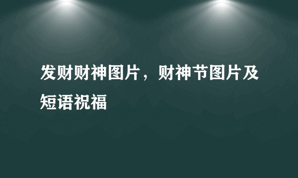发财财神图片，财神节图片及短语祝福