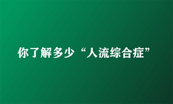 你了解多少“人流综合症”