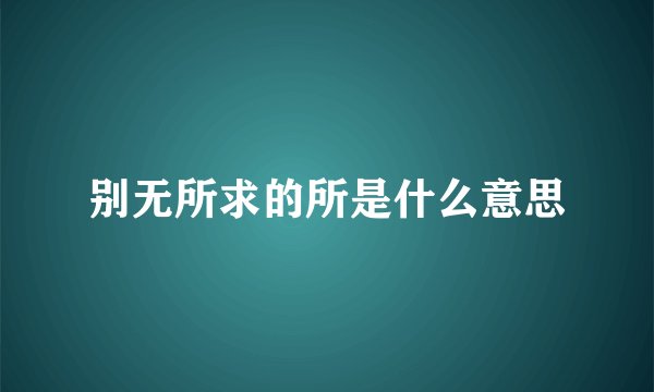 别无所求的所是什么意思