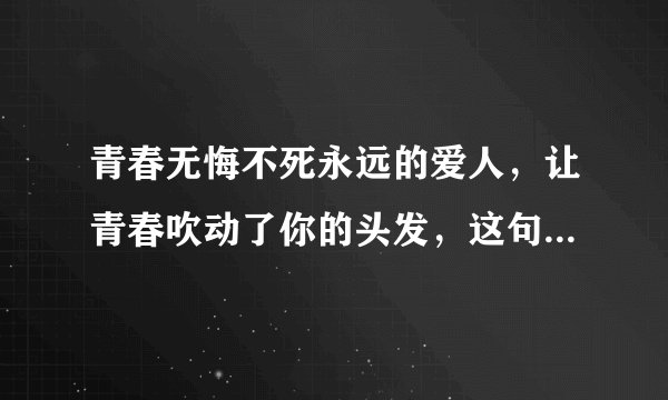 青春无悔不死永远的爱人，让青春吹动了你的头发，这句话出字哪首歌？
