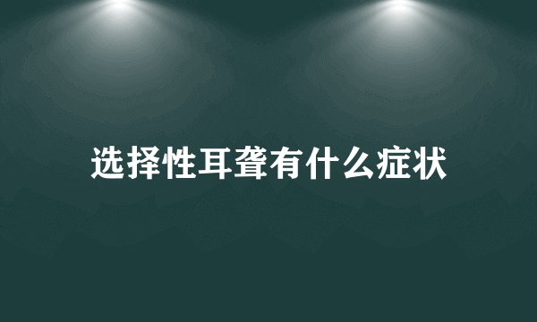 选择性耳聋有什么症状