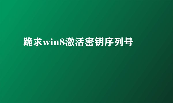 跪求win8激活密钥序列号