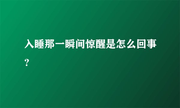 入睡那一瞬间惊醒是怎么回事？