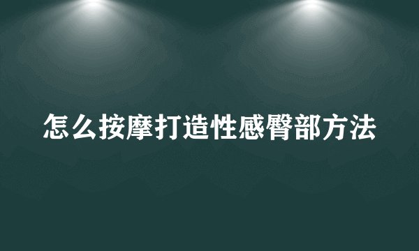 怎么按摩打造性感臀部方法