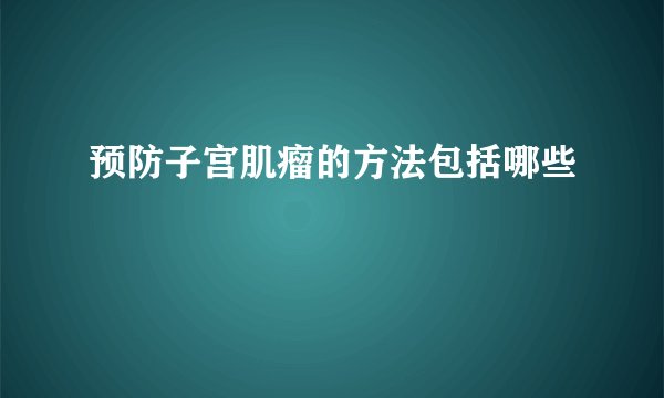 预防子宫肌瘤的方法包括哪些