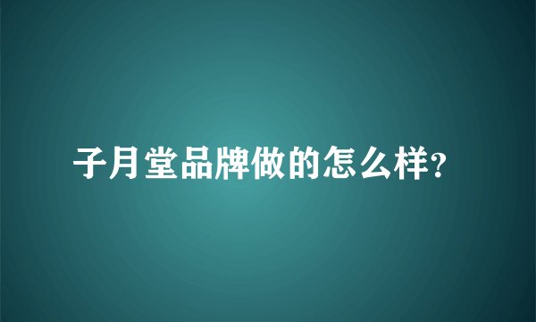 子月堂品牌做的怎么样？