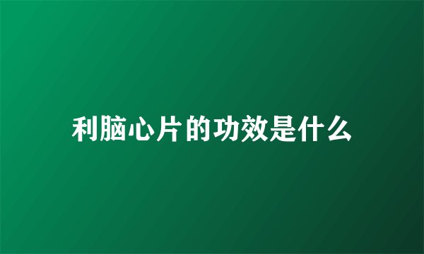 利脑心片的功效是什么