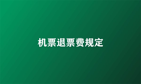 机票退票费规定