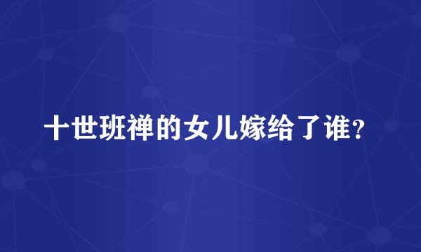 十世班禅的女儿嫁给了谁？