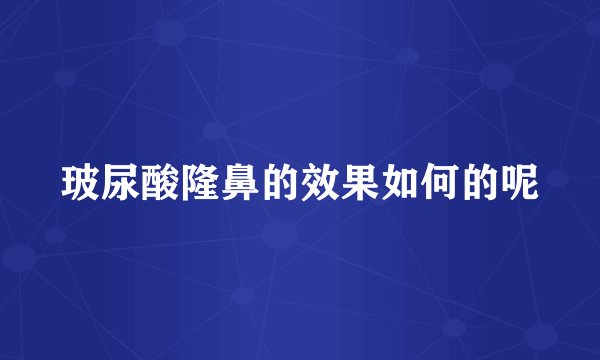 玻尿酸隆鼻的效果如何的呢