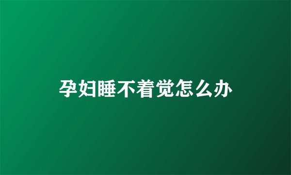 孕妇睡不着觉怎么办