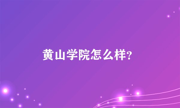 黄山学院怎么样？