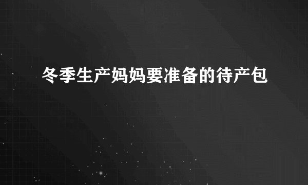冬季生产妈妈要准备的待产包 