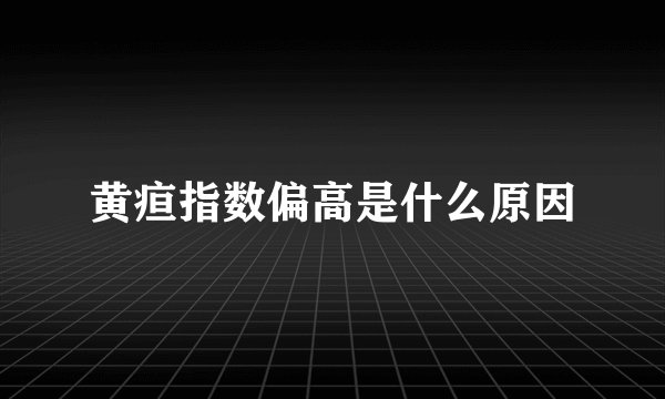 黄疸指数偏高是什么原因