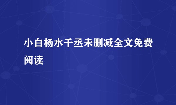 小白杨水千丞未删减全文免费阅读